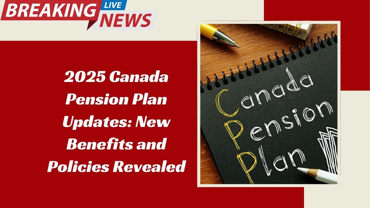 2025 Canada Pension Plan Updates: New Benefits and Policies Revealed