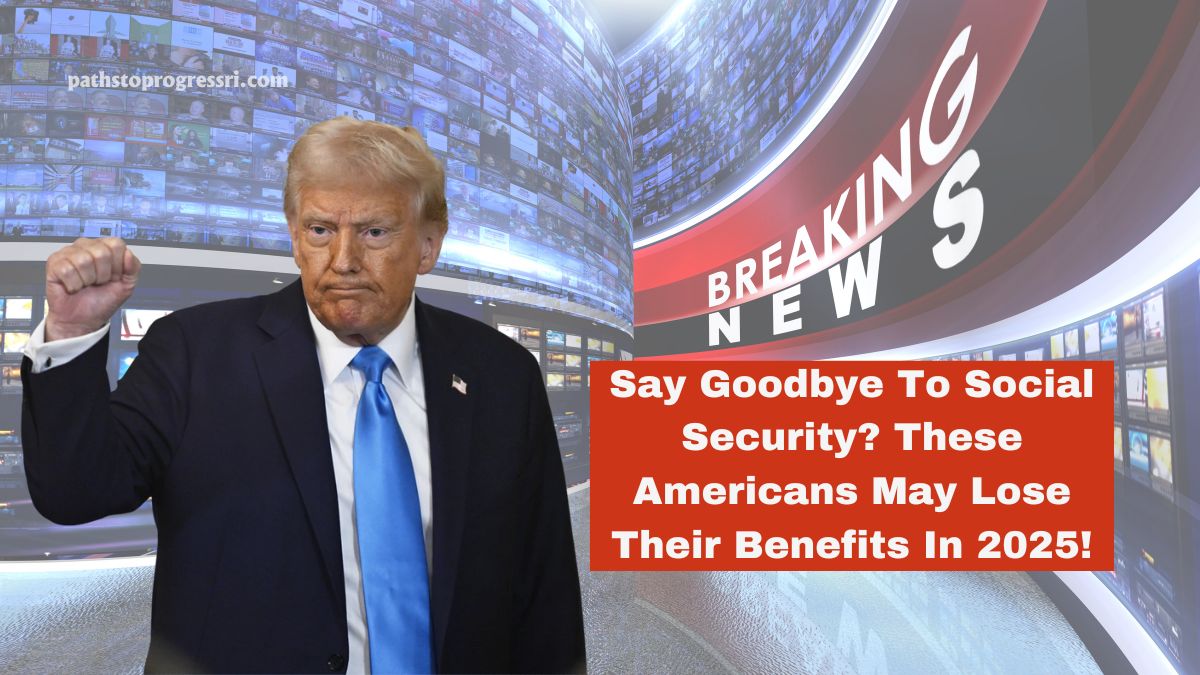 Say Goodbye To Social Security? These Americans May Lose Their Benefits In 2025!