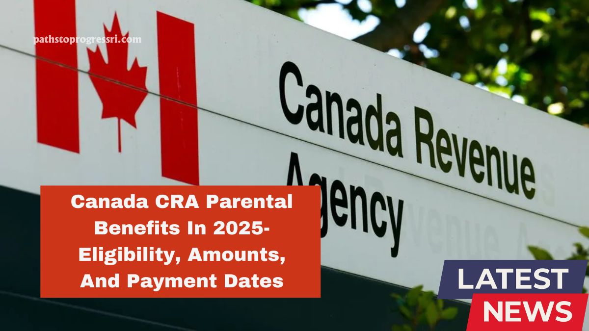 Canada CRA Parental Benefits In 2025- Eligibility, Amounts, And Payment Dates