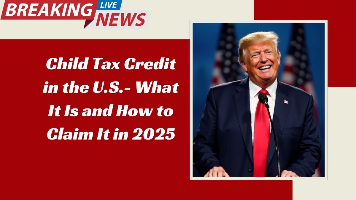 Child Tax Credit in the U.S.- What It Is and How to Claim It in 2025