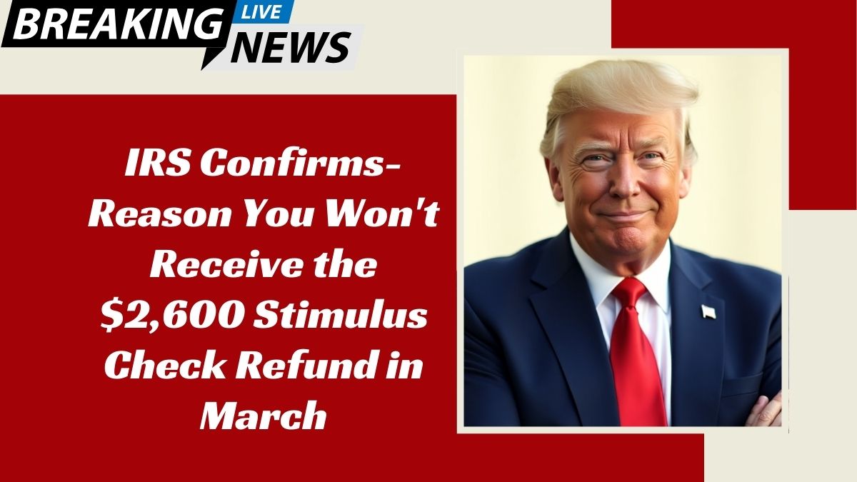 IRS Confirms- Reason You Won't Receive the $2,600 Stimulus Check Refund in March