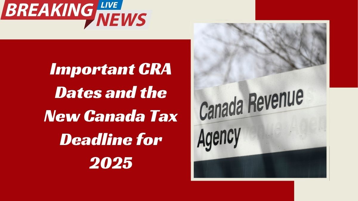 Important CRA Dates and the New Canada Tax Deadline for 2025