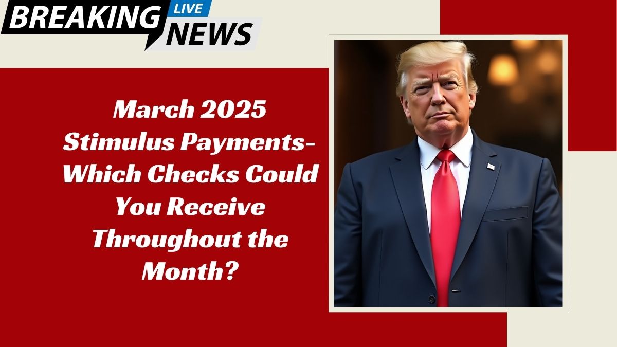 March 2025 Stimulus Payments- Which Checks Could You Receive Throughout the Month?