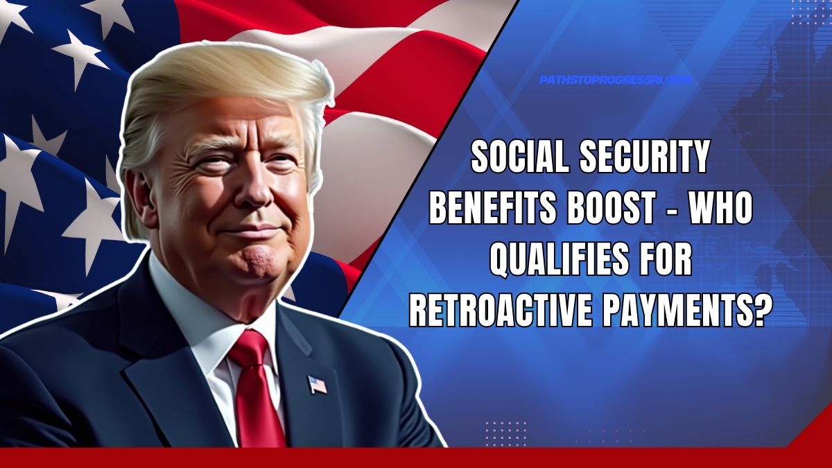 Social Security Benefits Boost - Who Qualifies For Retroactive Payments?