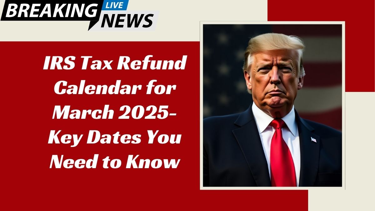 IRS Tax Refund Calendar for March 2025- Key Dates You Need to Know